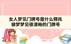 女人梦见门牌号是什么预兆(做梦梦见很清晰的门牌号)