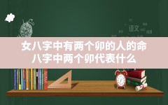 女八字中有两个卯的人的命(八字中两个卯代表什么)