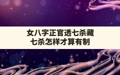 女八字正官透七杀藏(七杀怎样才算有制)