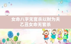 女命八字无官杀以财为夫,乙丑女命无官杀