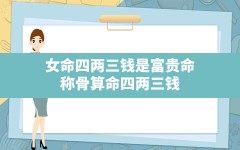 女命四两三钱是富贵命_称骨算命四两三钱的女人命格怎么样