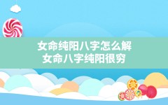 女命纯阳八字怎么解,女命八字纯阳很穷