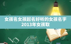 女孩名女孩起名好听的女孩名字(2013年女孩取名用字宜忌是什么)