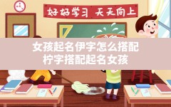 女孩起名伊字怎么搭配,柠字搭配起名女孩