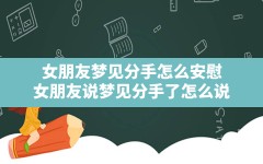 女朋友梦见分手怎么安慰(女朋友说梦见分手了怎么说)