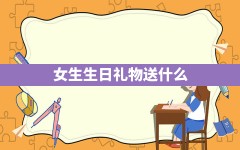 女生生日礼物送什么