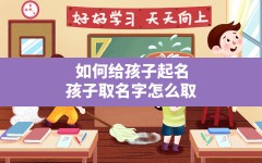 如何给孩子起名,孩子取名字怎么取