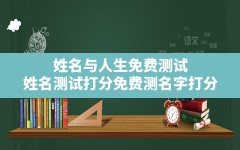 姓名与人生免费测试,姓名测试打分免费测名字打分