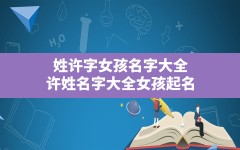 姓许字女孩名字大全,许姓名字大全女孩起名