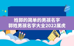 姓郭的简单的男孩名字,郭姓男孩名字大全2022属虎