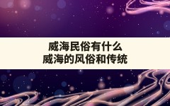 威海民俗有什么,威海的风俗和传统