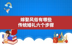 嫁娶风俗有哪些,传统婚礼六个步骤