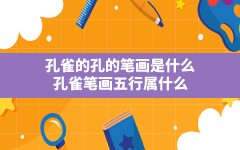 孔雀的孔的笔画是什么,孔雀笔画五行属什么