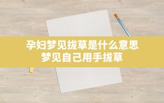 孕妇梦见拔草是什么意思(梦见自己用手拔草)