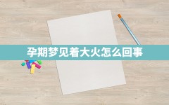 孕期梦见着大火怎么回事