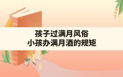 孩子过满月风俗,小孩办满月酒的规矩