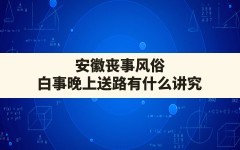 安徽丧事风俗,白事晚上送路有什么讲究