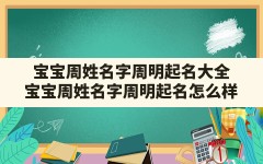 宝宝周姓名字周明起名大全(宝宝周姓名字周明起名怎么样)