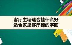 客厅主墙适合挂什么好,适合家里客厅挂的字画