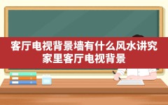 客厅电视背景墙有什么风水讲究_家里客厅电视背景墙什么图片风水好