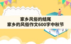 家乡风俗的结尾(家乡的风俗作文600字中秋节)