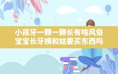 小孩牙一颗一颗长有啥风俗,宝宝长牙姨和姑要买东西吗