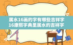 属水16画的字有哪些吉祥字,16康熙字典里属水的吉祥字