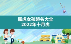 属虎女孩起名大全,2022年十月虎女宝宝取名字最佳字