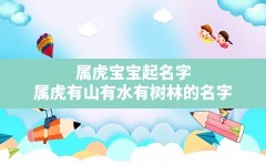 属虎宝宝起名字,属虎有山有水有树林的名字