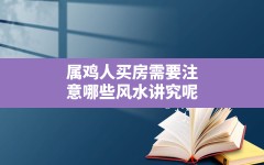 属鸡人买房需要注意哪些风水讲究呢(2017年属鸡买房买几楼好)