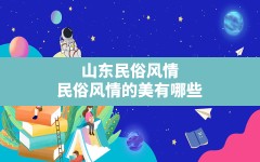 山东民俗风情,民俗风情的美有哪些