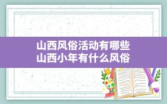 山西风俗活动有哪些,山西小年有什么风俗