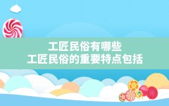 工匠民俗有哪些,工匠民俗的重要特点包括