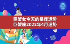 巨蟹女今天的星座运势,巨蟹座2022年4月运势