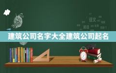 建筑公司名字大全_建筑公司起名