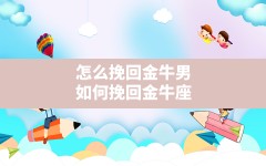 怎么挽回金牛男,如何挽回金牛座最有效的四大方法