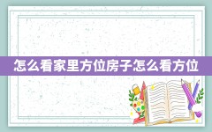 怎么看家里方位(房子怎么看方位)