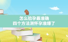 怎么验孕最准确,四个方法测怀孕准爆了