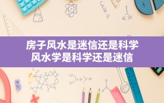 房子风水是迷信还是科学,风水学是科学还是迷信