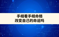 手相看手相命格改变自己的命运吗,看手相的人会改变你的命吗