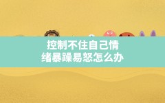 控制不住自己情绪暴躁易怒怎么办