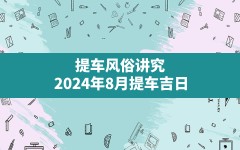 提车风俗讲究,2024年8月提车吉日