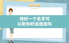 改好一个名字可以助你好运连连吗,汗青名字的含义