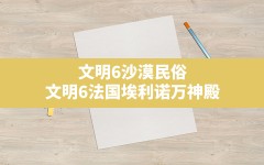 文明6沙漠民俗,文明6法国埃利诺万神殿