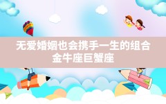 无爱婚姻也会携手一生的组合(金牛座,巨蟹座)