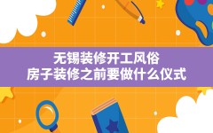 无锡装修开工风俗,房子装修之前要做什么仪式