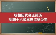 明朝历代帝王简历,明朝十六帝王在位多少年