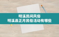 明溪民间风俗(明溪县正月民俗活动有哪些)