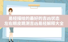 易经描绘的最好的吉凶状态,左右眼皮跳测吉凶易经解释大全