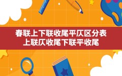 春联上下联收尾平仄区分表(上联仄收尾,下联平收尾)